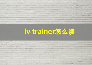 lv trainer怎么读